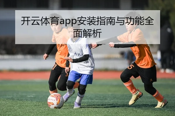 开云体育app安装指南与功能全面解析